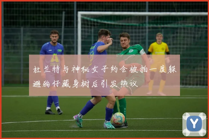 杜兰特与神秘女子约会被拍一度躲避狗仔藏身树后引发热议