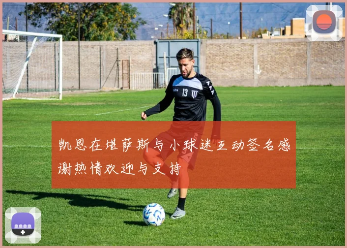 凯恩在堪萨斯与小球迷互动签名感谢热情欢迎与支持