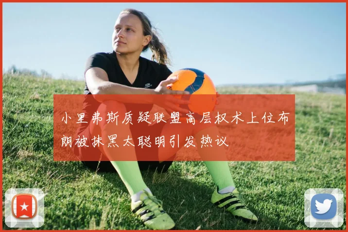 小里弗斯质疑联盟高层权术上位布朗被抹黑太聪明引发热议