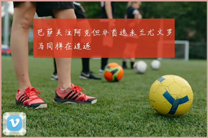 巴萨关注阿克但非首选米兰尤文罗马同样在追逐