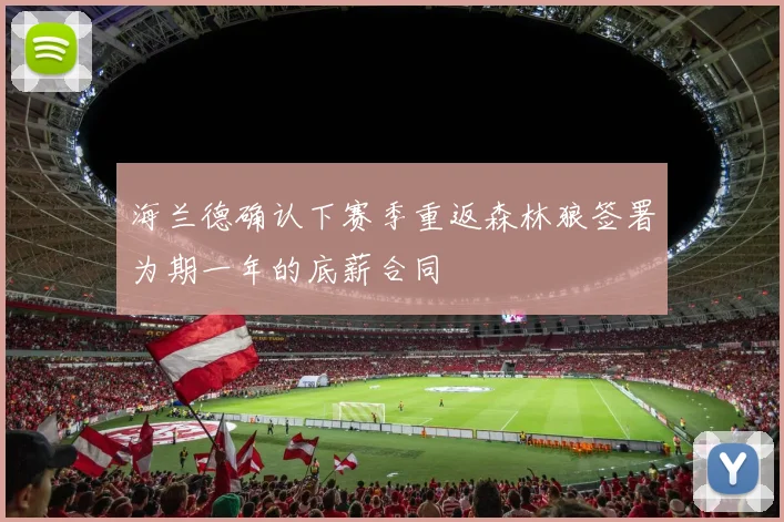 海兰德确认下赛季重返森林狼签署为期一年的底薪合同