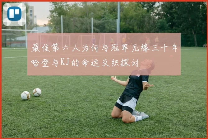 最佳第六人为何与冠军无缘三十年哈登与KJ的命运交织探讨